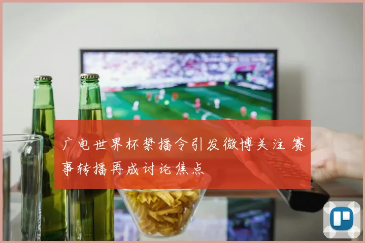 广电世界杯禁播令引发微博关注 赛事转播再成讨论焦点