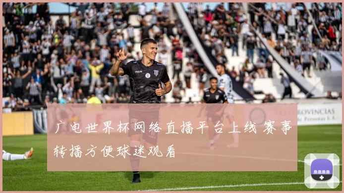 广电世界杯网络直播平台上线 赛事转播方便球迷观看