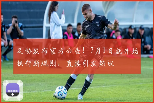 足协发布官方公告！7月1日就开始执行新规则，直接引发热议