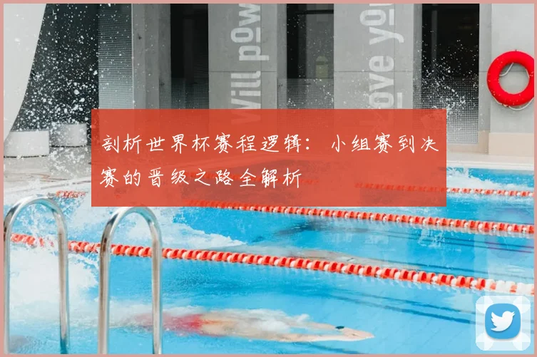 剖析世界杯赛程逻辑：小组赛到决赛的晋级之路全解析