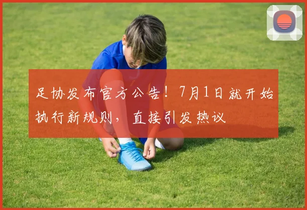足协发布官方公告!7月1日就开始执行新规则,直接引发热议