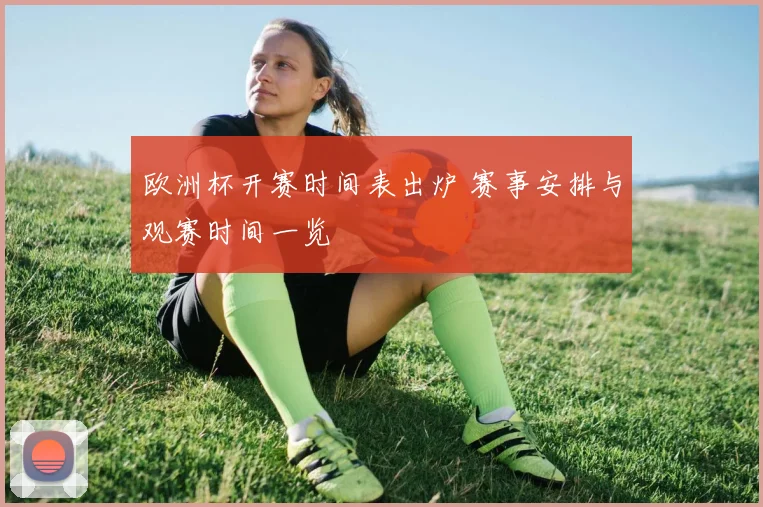 欧洲杯开赛时间表出炉 赛事安排与观赛时间一览