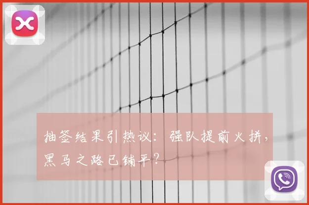抽签结果引热议：强队提前火拼，黑马之路已铺平？
